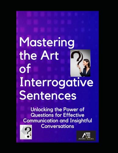 Mastering the Art of Interrogative Sentences: Unlocking the Power of Questions for Effective Communication and Insightful Conversations von Independently published